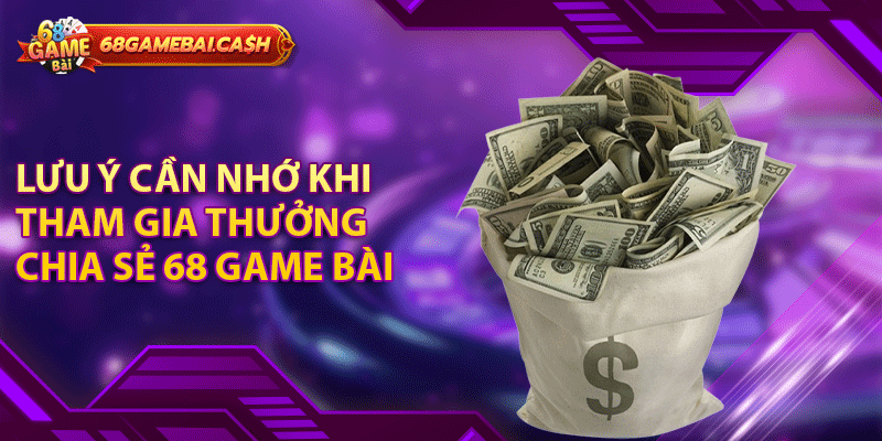Lưu ý cần nhớ khi tham gia thưởng chia sẻ 68 game bài