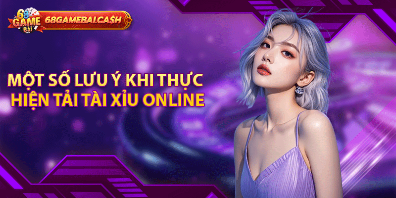 Một số lưu ý khi thực hiện tải tài xỉu online