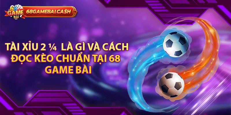 Tài Xỉu 2 ¼ Là Gì Và Cách Đọc Kèo Chuẩn Tại 68 Game Bài