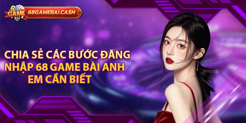 Chia sẻ các bước đăng nhập 68 game bài anh em cần biết