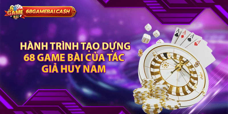 Hành trình tạo dựng 68 game bài của tác giả Huy Nam