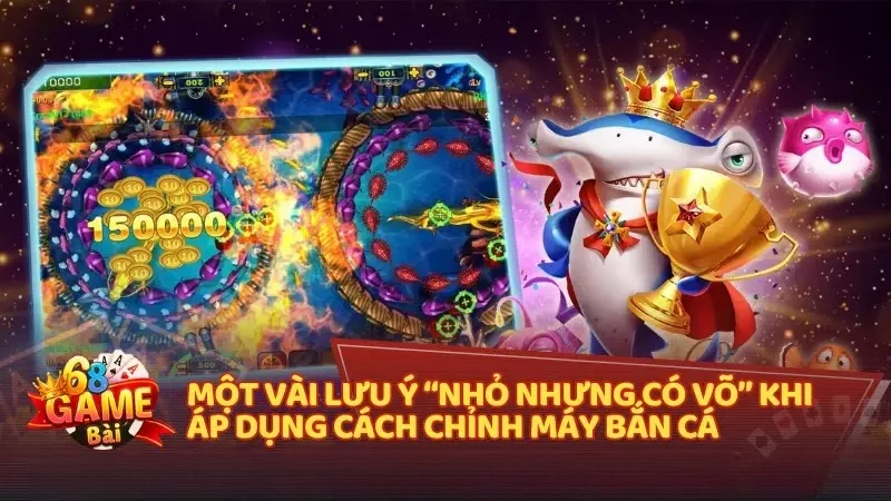 Một vài lưu ý “nhỏ nhưng có võ” khi áp dụng cách chỉnh máy bắn cá
