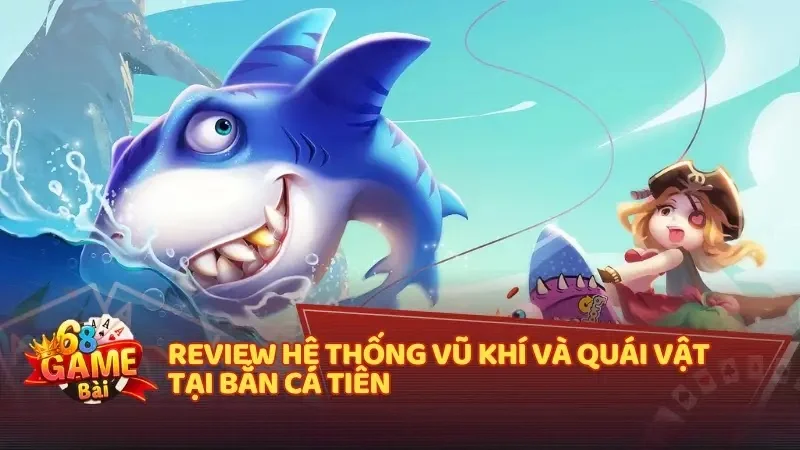 Review hệ thống vũ khí và quái vật tại Bắn Cá Tiên